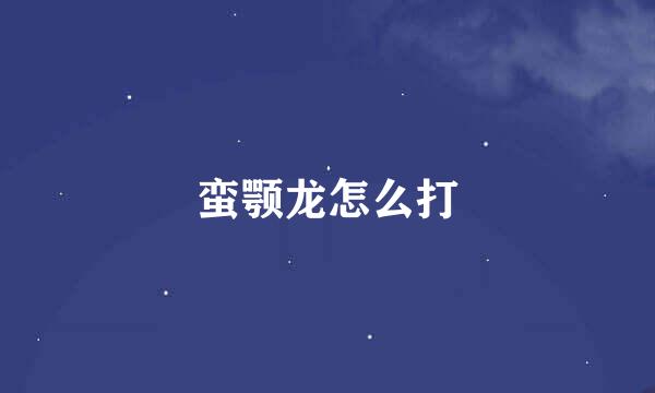 蛮颚龙怎么打