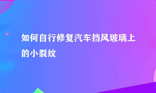 如何自行修复汽车挡风玻璃上的小裂纹