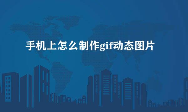 手机上怎么制作gif动态图片