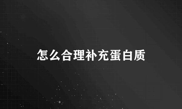 怎么合理补充蛋白质