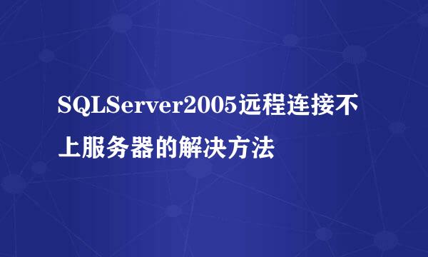 SQLServer2005远程连接不上服务器的解决方法