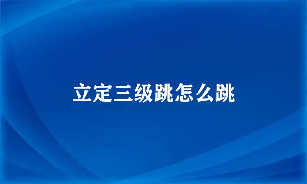 立定三级跳怎么跳