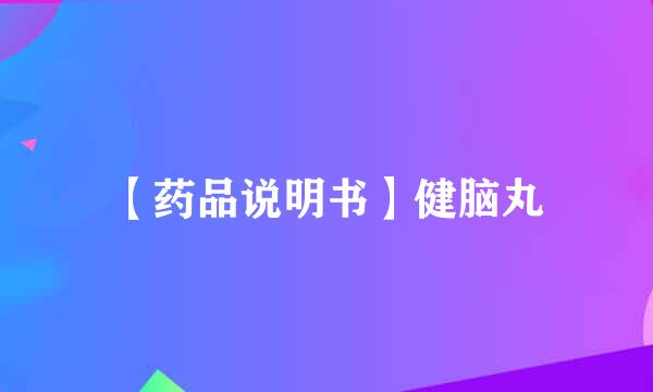 【药品说明书】健脑丸
