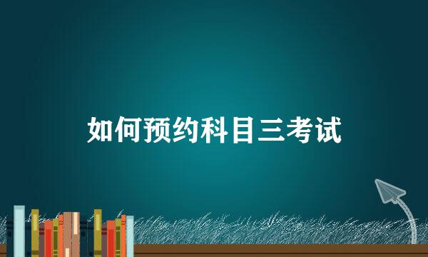 如何预约科目三考试