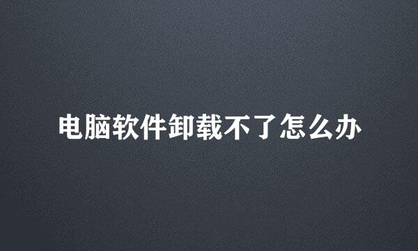 电脑软件卸载不了怎么办