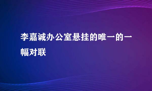 李嘉诚办公室悬挂的唯一的一幅对联