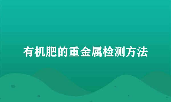 有机肥的重金属检测方法