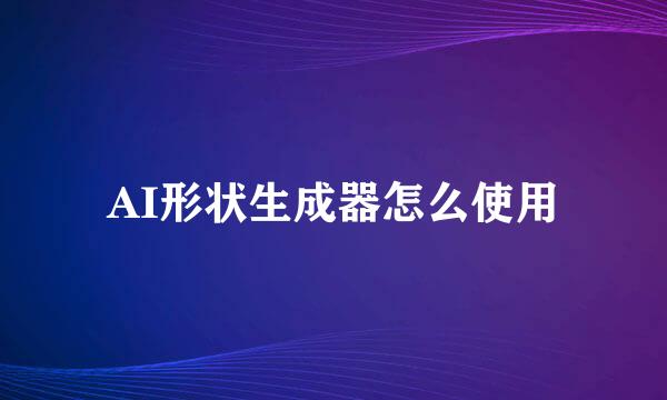 AI形状生成器怎么使用