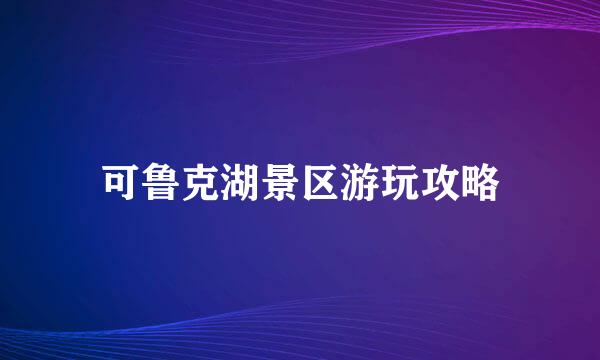 可鲁克湖景区游玩攻略
