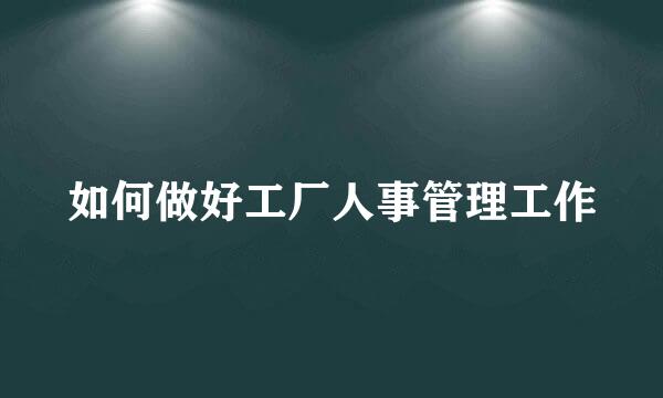 如何做好工厂人事管理工作