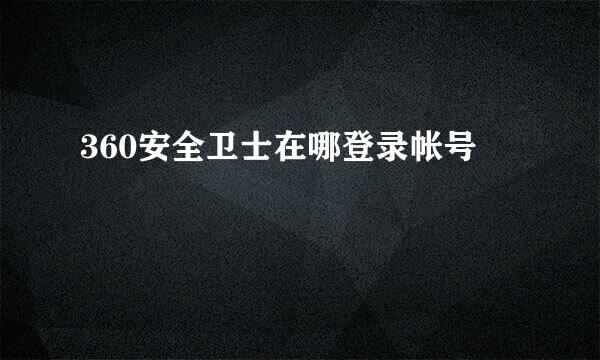 360安全卫士在哪登录帐号