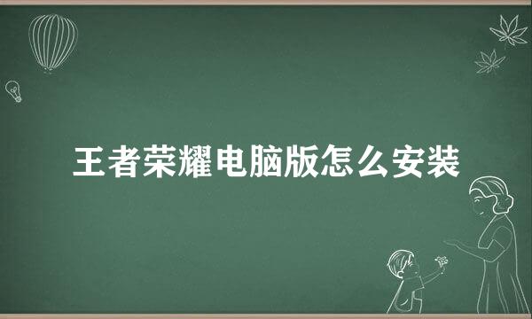 王者荣耀电脑版怎么安装