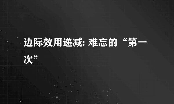 边际效用递减: 难忘的“第一次”
