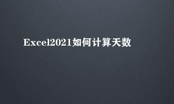 Excel2021如何计算天数