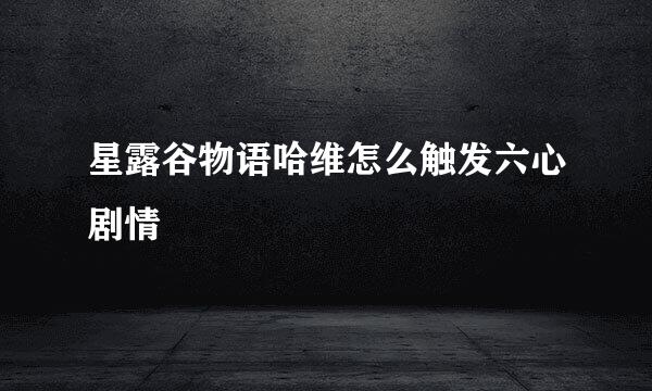 星露谷物语哈维怎么触发六心剧情