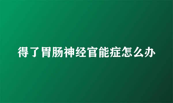 得了胃肠神经官能症怎么办