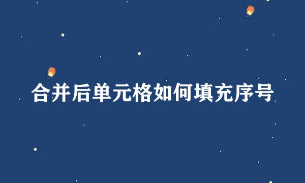 合并后单元格如何填充序号