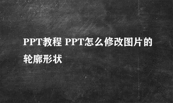 PPT教程 PPT怎么修改图片的轮廓形状