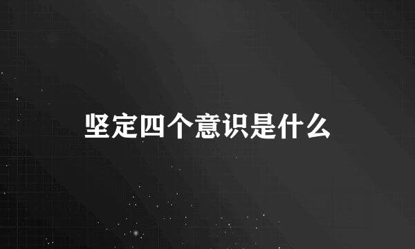 坚定四个意识是什么