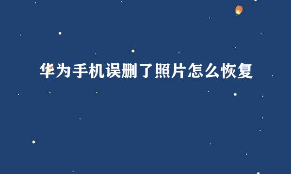 华为手机误删了照片怎么恢复