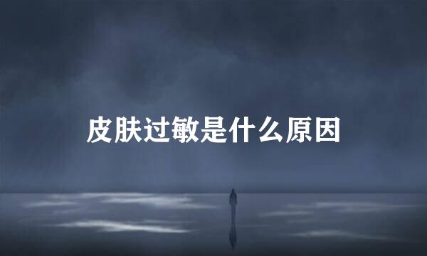 皮肤过敏是什么原因