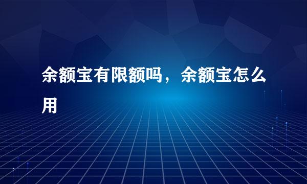 余额宝有限额吗，余额宝怎么用
