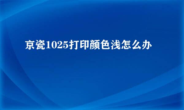 京瓷1025打印颜色浅怎么办