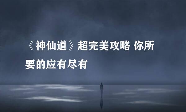 《神仙道》超完美攻略 你所要的应有尽有