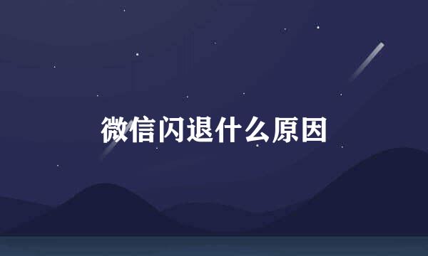 微信闪退什么原因
