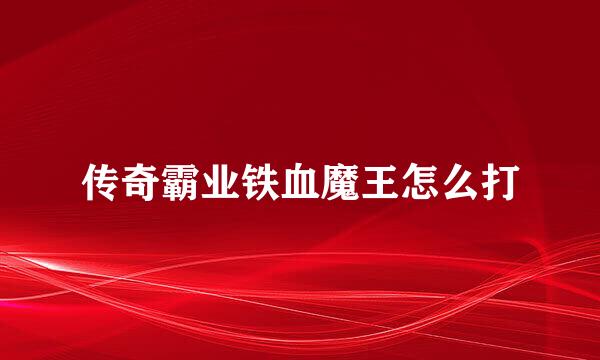 传奇霸业铁血魔王怎么打