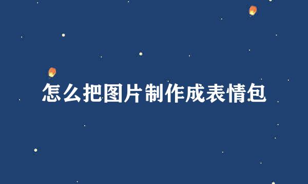怎么把图片制作成表情包