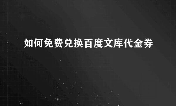 如何免费兑换百度文库代金券