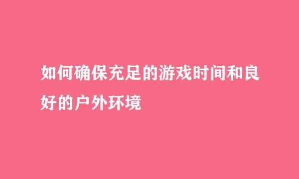 如何确保充足的游戏时间和良好的户外环境