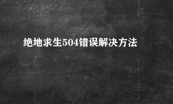绝地求生504错误解决方法