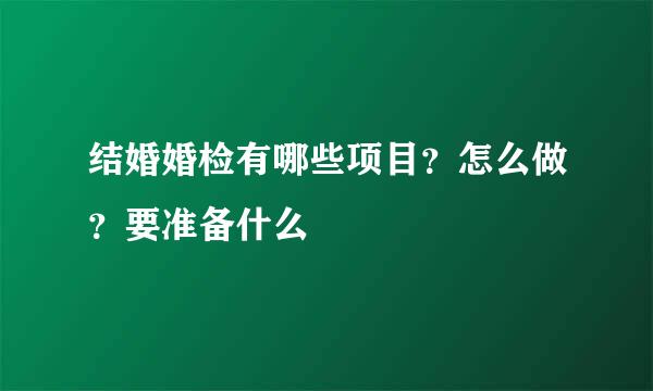结婚婚检有哪些项目？怎么做？要准备什么