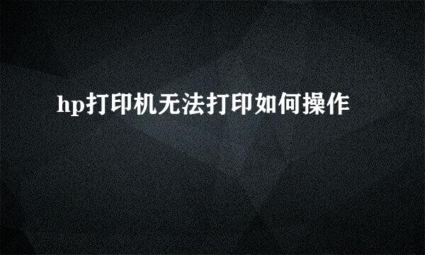 hp打印机无法打印如何操作