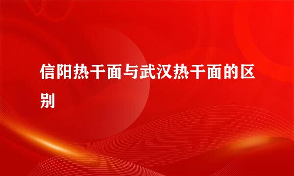 信阳热干面与武汉热干面的区别