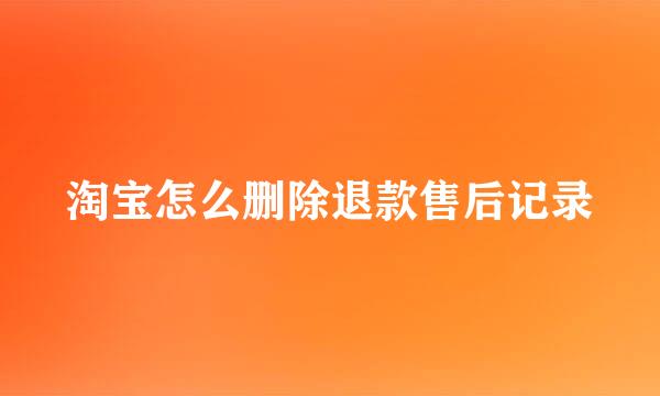 淘宝怎么删除退款售后记录