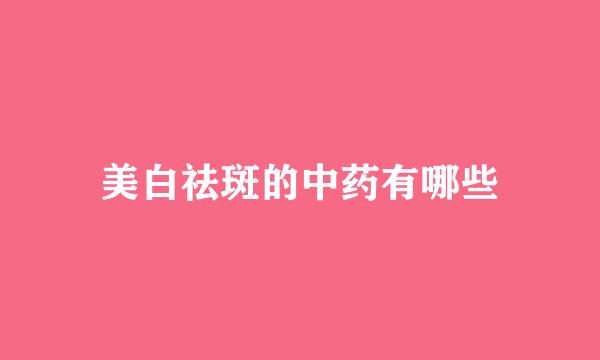 美白祛斑的中药有哪些