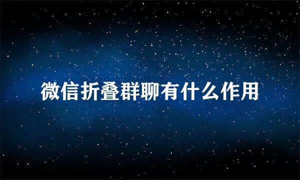 微信折叠群聊有什么作用