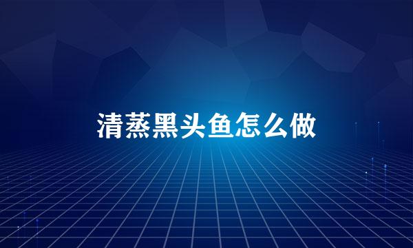 清蒸黑头鱼怎么做