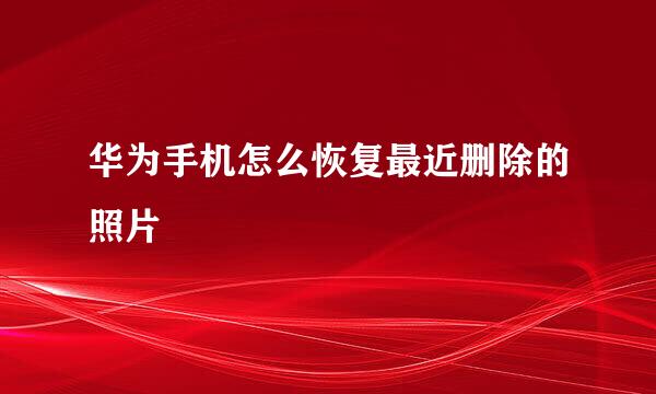华为手机怎么恢复最近删除的照片