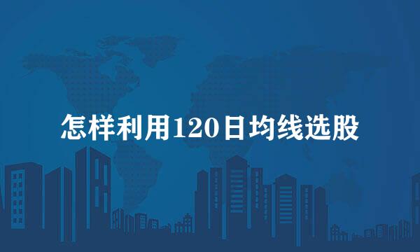 怎样利用120日均线选股