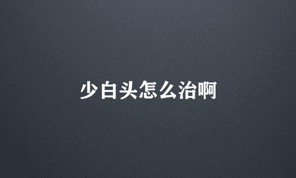 少白头怎么治啊