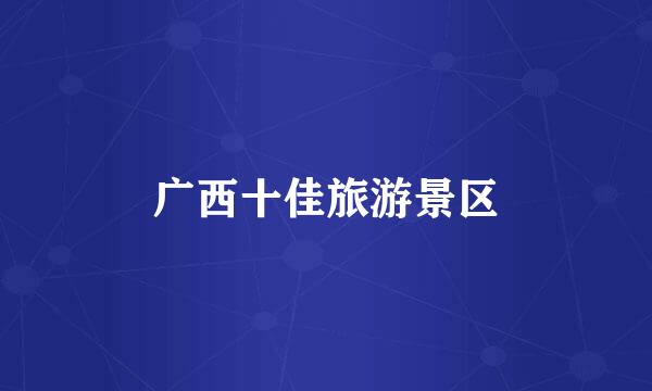 广西十佳旅游景区