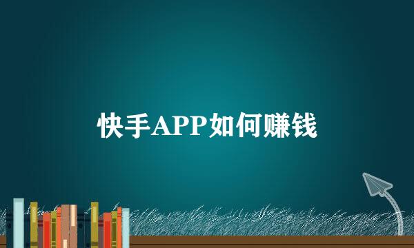 快手APP如何赚钱