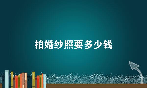 拍婚纱照要多少钱