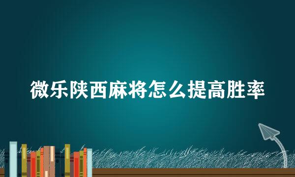 微乐陕西麻将怎么提高胜率