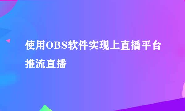 使用OBS软件实现上直播平台推流直播