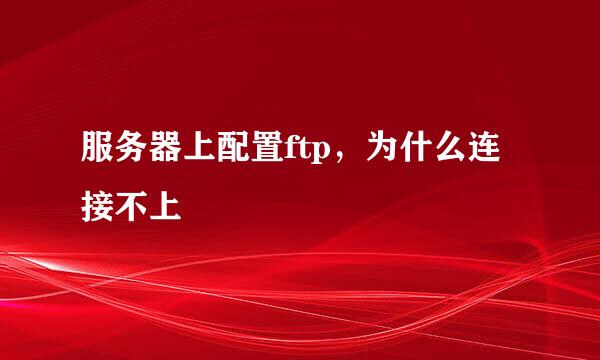 服务器上配置ftp，为什么连接不上